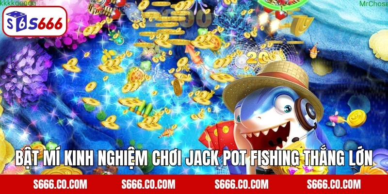Bật mí kinh nghiệm chơi Jack Pot Fishing thắng lớn cho anh em