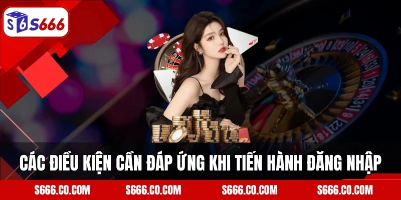 Các điều kiện cần đáp ứng khi tiến hành đăng nhập S666