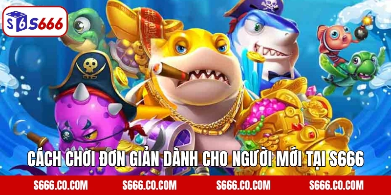 Cách chơi đơn giản dành cho người mới tại S666