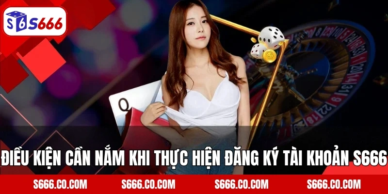 Điều kiện cần nắm khi thực hiện đăng ký tài khoản S666