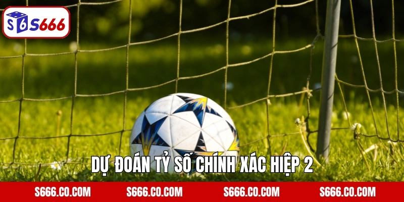 Dự đoán tỷ số chính xác hiệp 2