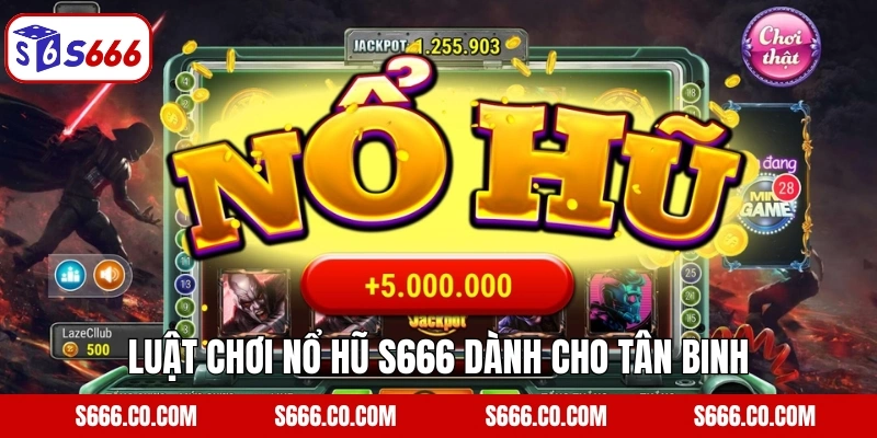 Luật chơi nổ hũ S666 dành cho tân binh