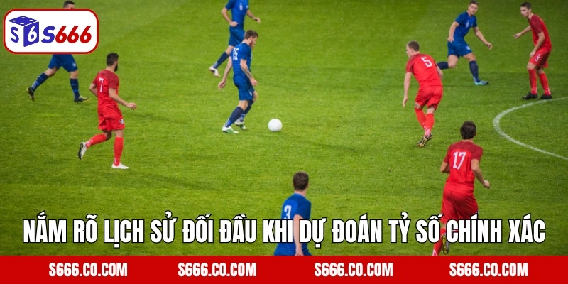 Nắm rõ lịch sử đối đầu khi dự đoán tỷ số chính xác