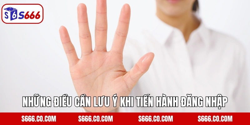 Những điều cần lưu ý khi tiến hành đăng nhập tài khoản S666
