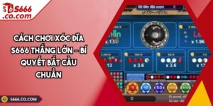 Cách Chơi Xóc Đĩa S666 Thắng Lớn